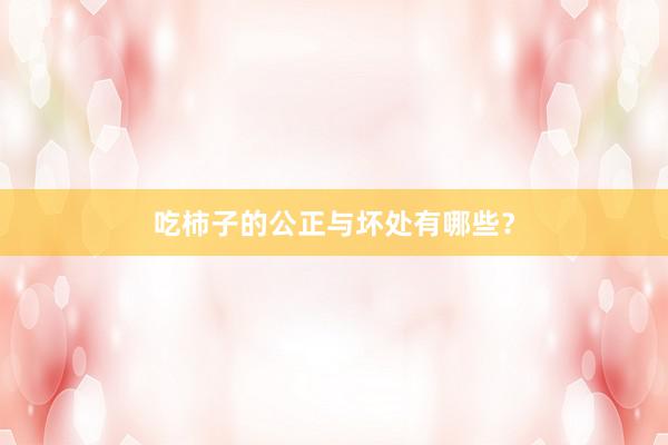 吃柿子的公正与坏处有哪些？