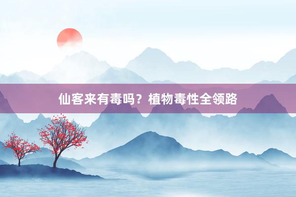 仙客来有毒吗？植物毒性全领路
