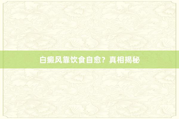 白癜风靠饮食自愈？真相揭秘
