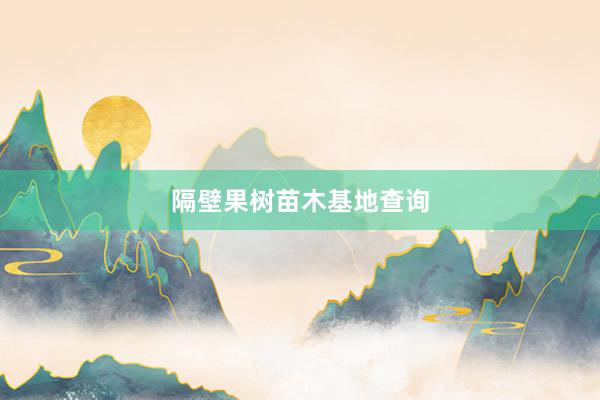 隔壁果树苗木基地查询