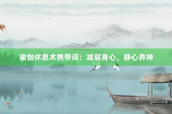 瑜伽休息术携带词：减弱身心，静心养神