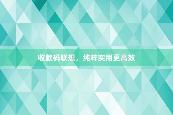 收款码联想，纯粹实用更高效