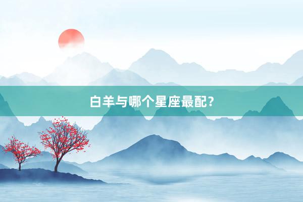 白羊与哪个星座最配？