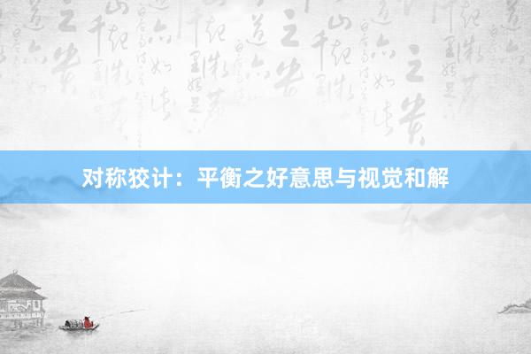 对称狡计：平衡之好意思与视觉和解