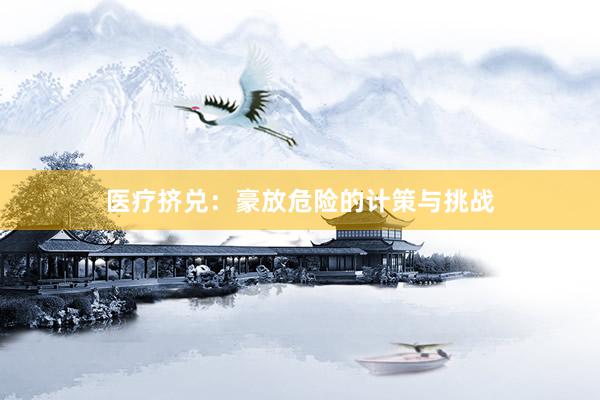医疗挤兑:豪放危险的计策与挑战